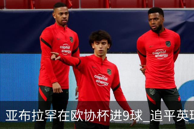 亚布拉罕在欧协杯进9球 追平英球员欧战进球纪录